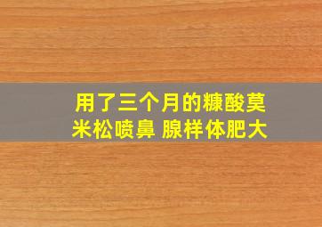 用了三个月的糠酸莫米松喷鼻 腺样体肥大